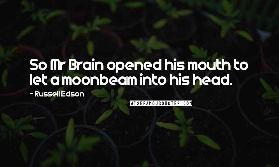 Russell Edson Quotes: So Mr Brain opened his mouth to let a moonbeam into his head.