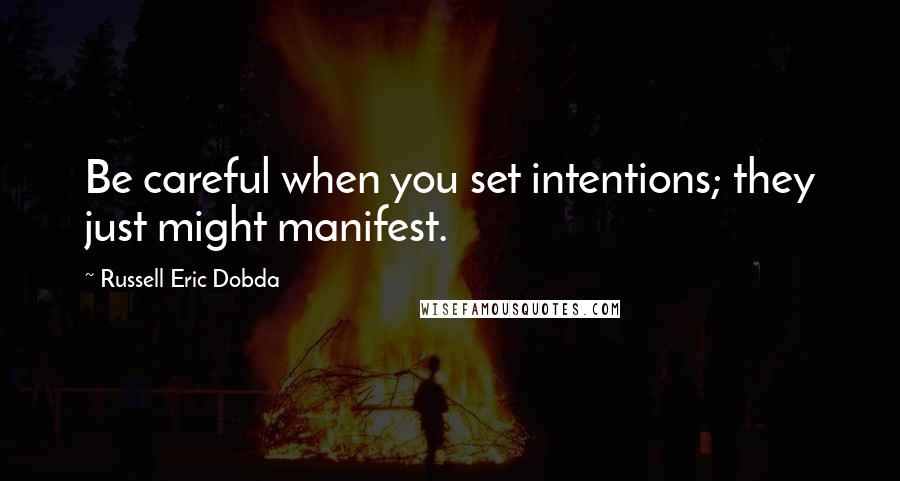 Russell Eric Dobda Quotes: Be careful when you set intentions; they just might manifest.