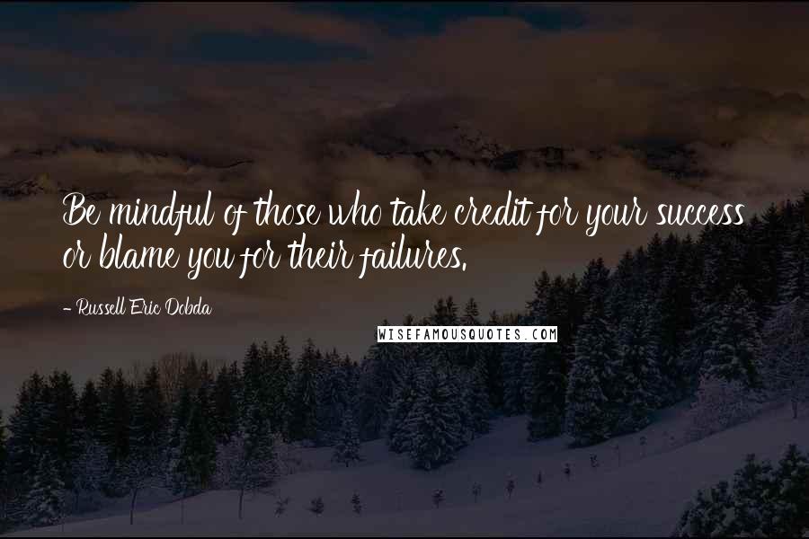 Russell Eric Dobda Quotes: Be mindful of those who take credit for your success or blame you for their failures.