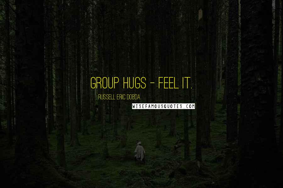 Russell Eric Dobda Quotes: Group hugs - feel it.