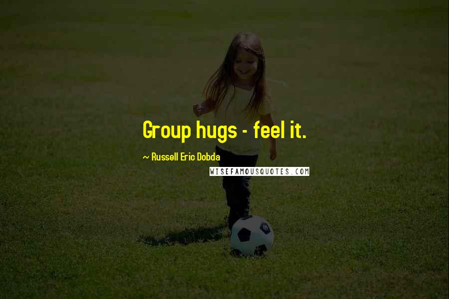 Russell Eric Dobda Quotes: Group hugs - feel it.