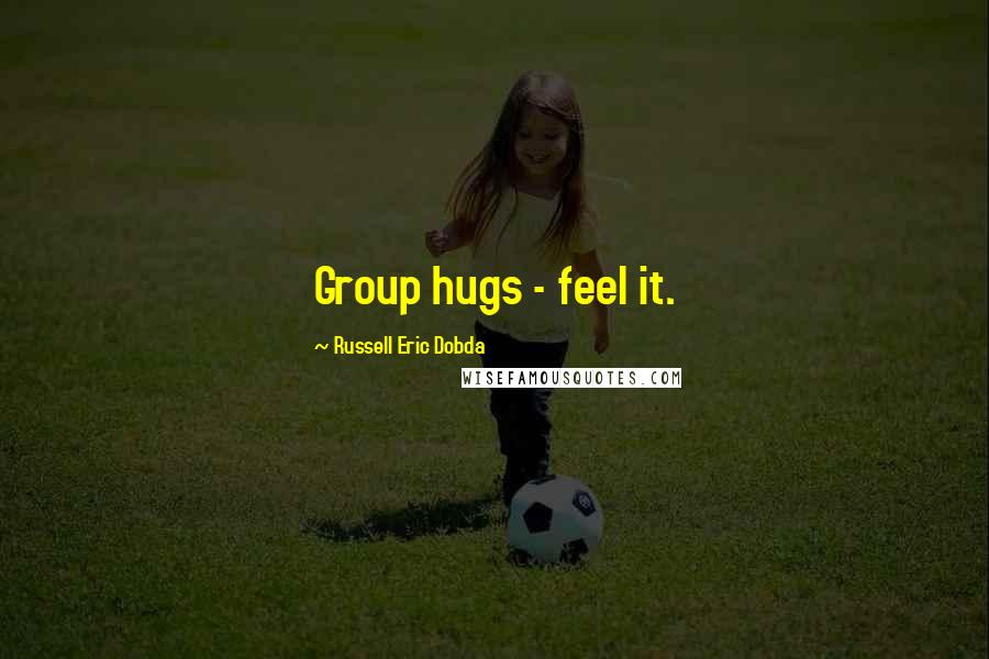 Russell Eric Dobda Quotes: Group hugs - feel it.