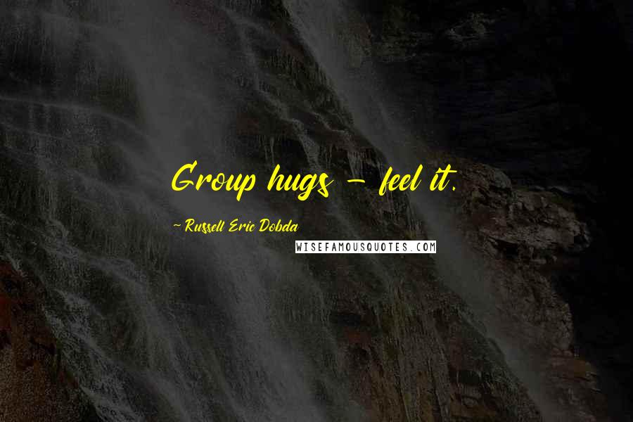 Russell Eric Dobda Quotes: Group hugs - feel it.