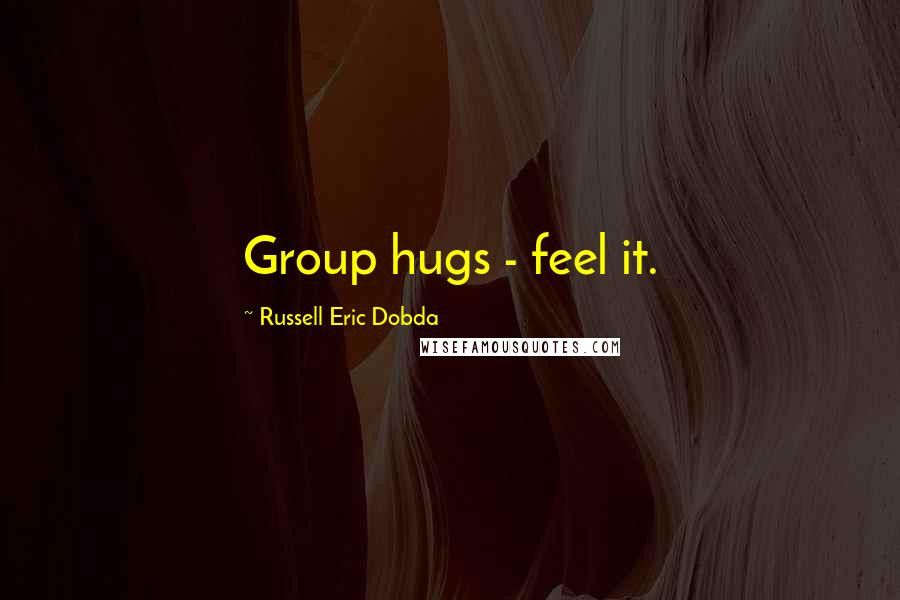 Russell Eric Dobda Quotes: Group hugs - feel it.