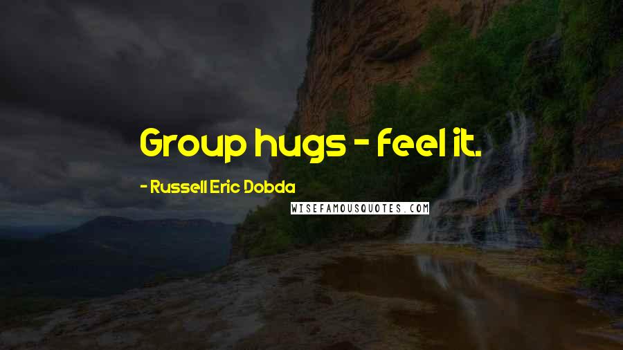 Russell Eric Dobda Quotes: Group hugs - feel it.