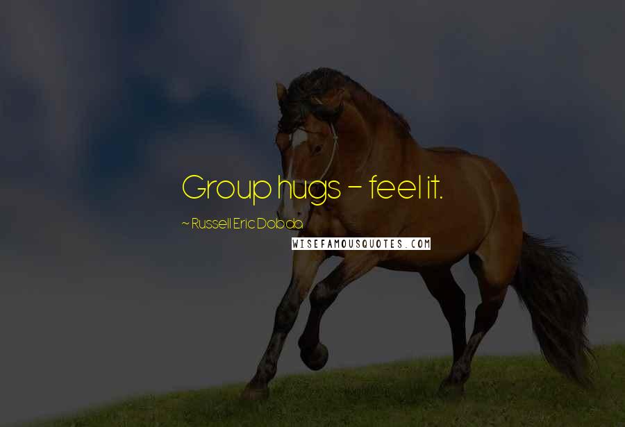 Russell Eric Dobda Quotes: Group hugs - feel it.