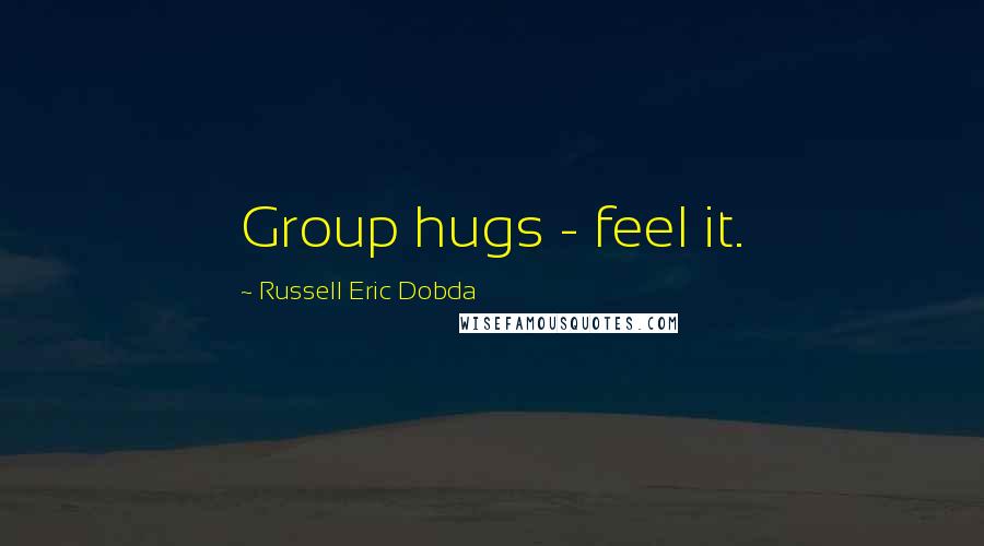 Russell Eric Dobda Quotes: Group hugs - feel it.