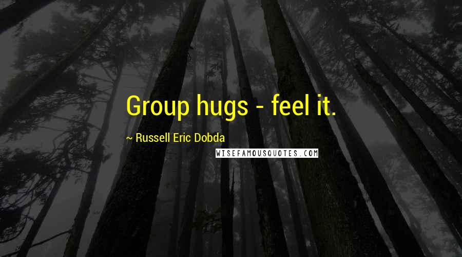 Russell Eric Dobda Quotes: Group hugs - feel it.