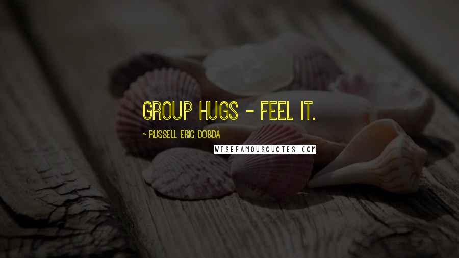 Russell Eric Dobda Quotes: Group hugs - feel it.