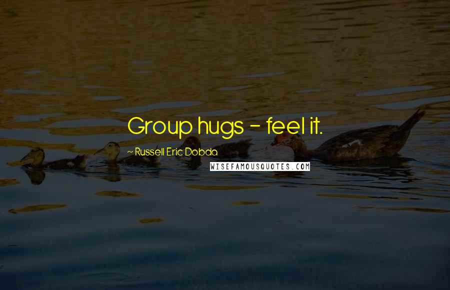 Russell Eric Dobda Quotes: Group hugs - feel it.