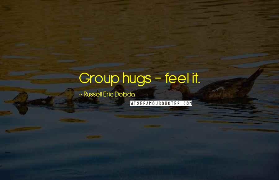 Russell Eric Dobda Quotes: Group hugs - feel it.