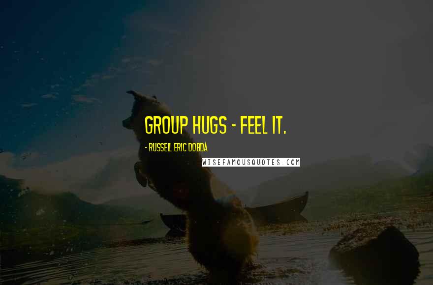 Russell Eric Dobda Quotes: Group hugs - feel it.