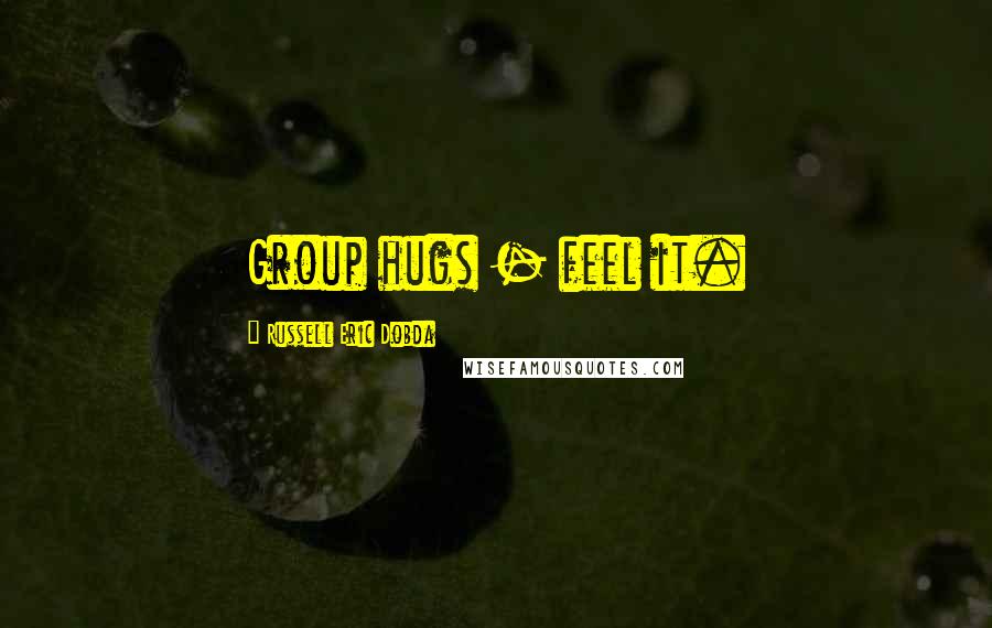 Russell Eric Dobda Quotes: Group hugs - feel it.