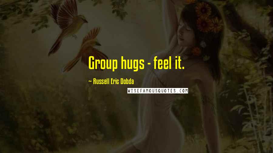 Russell Eric Dobda Quotes: Group hugs - feel it.