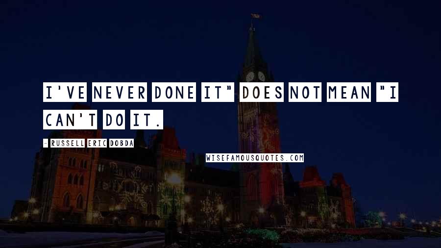 Russell Eric Dobda Quotes: I've never done it" does not mean "I can't do it.