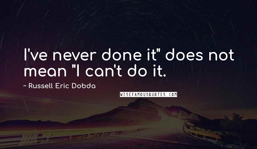 Russell Eric Dobda Quotes: I've never done it" does not mean "I can't do it.