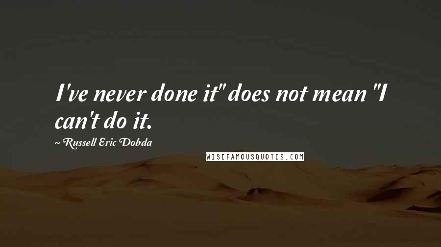 Russell Eric Dobda Quotes: I've never done it" does not mean "I can't do it.