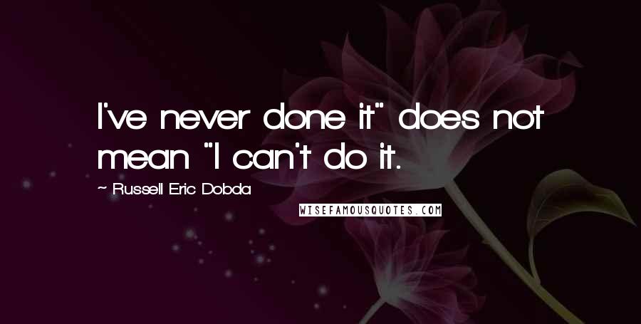 Russell Eric Dobda Quotes: I've never done it" does not mean "I can't do it.