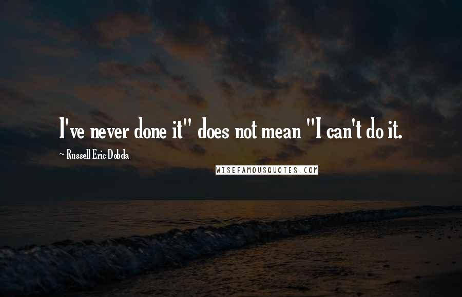 Russell Eric Dobda Quotes: I've never done it" does not mean "I can't do it.