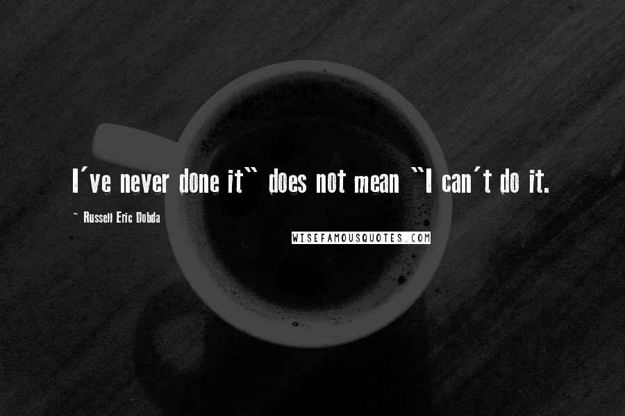 Russell Eric Dobda Quotes: I've never done it" does not mean "I can't do it.