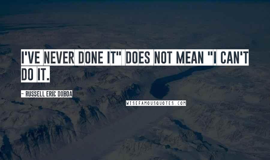 Russell Eric Dobda Quotes: I've never done it" does not mean "I can't do it.