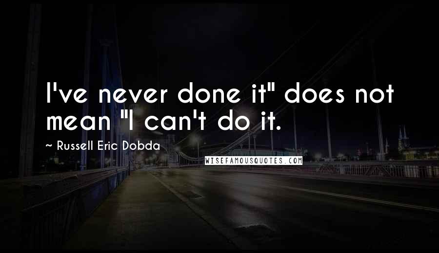 Russell Eric Dobda Quotes: I've never done it" does not mean "I can't do it.