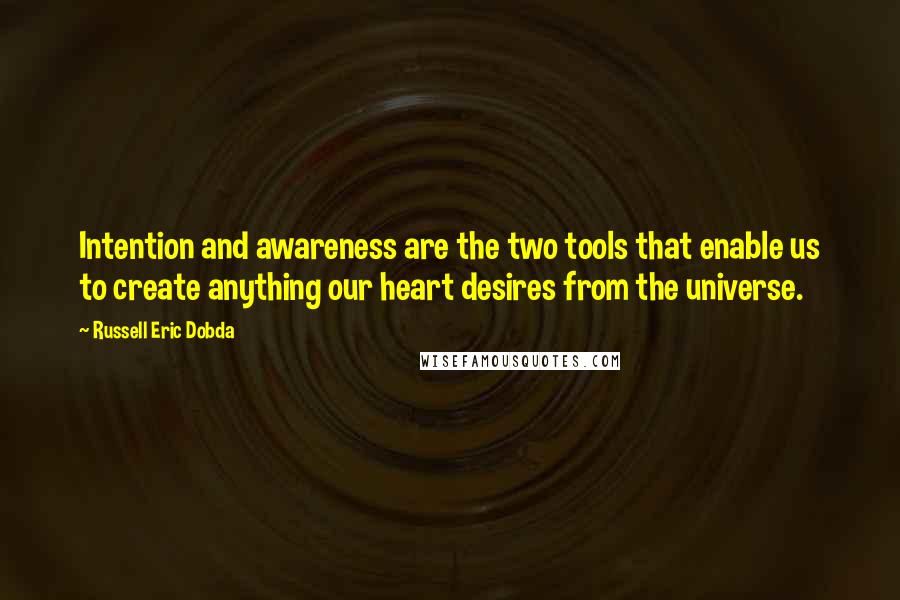 Russell Eric Dobda Quotes: Intention and awareness are the two tools that enable us to create anything our heart desires from the universe.