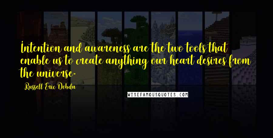 Russell Eric Dobda Quotes: Intention and awareness are the two tools that enable us to create anything our heart desires from the universe.