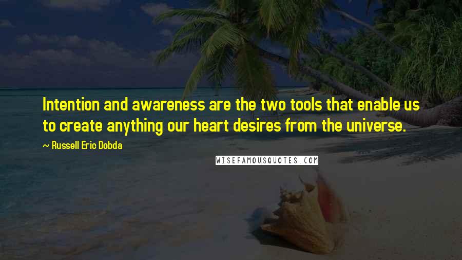 Russell Eric Dobda Quotes: Intention and awareness are the two tools that enable us to create anything our heart desires from the universe.