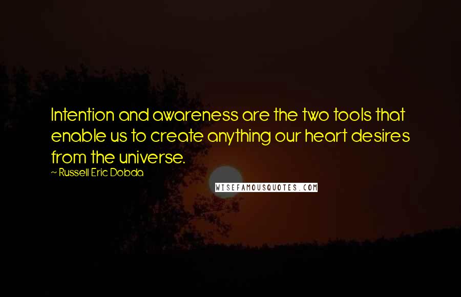 Russell Eric Dobda Quotes: Intention and awareness are the two tools that enable us to create anything our heart desires from the universe.