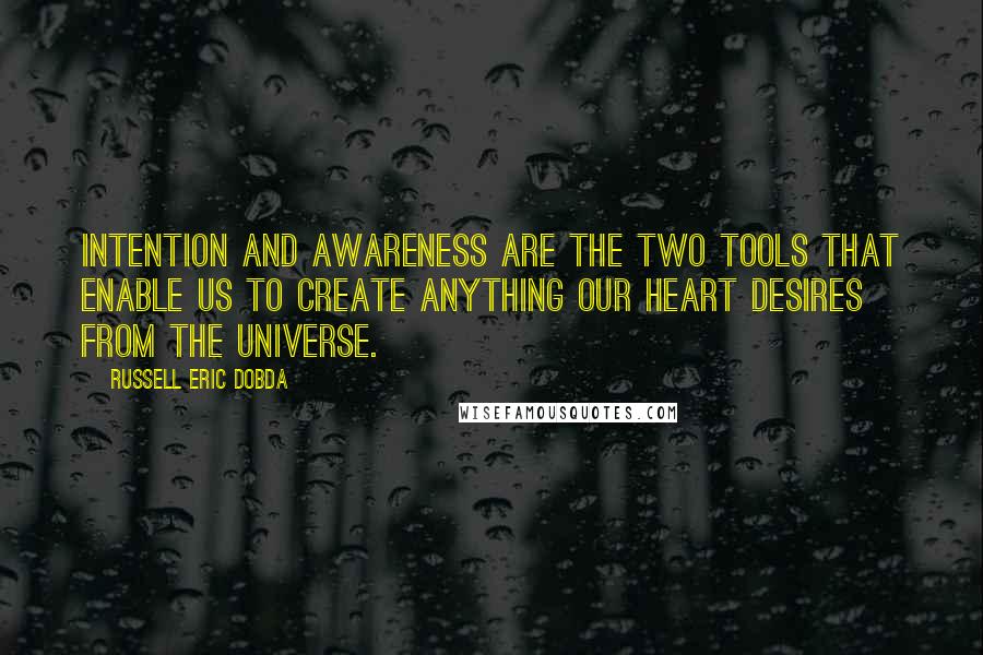 Russell Eric Dobda Quotes: Intention and awareness are the two tools that enable us to create anything our heart desires from the universe.