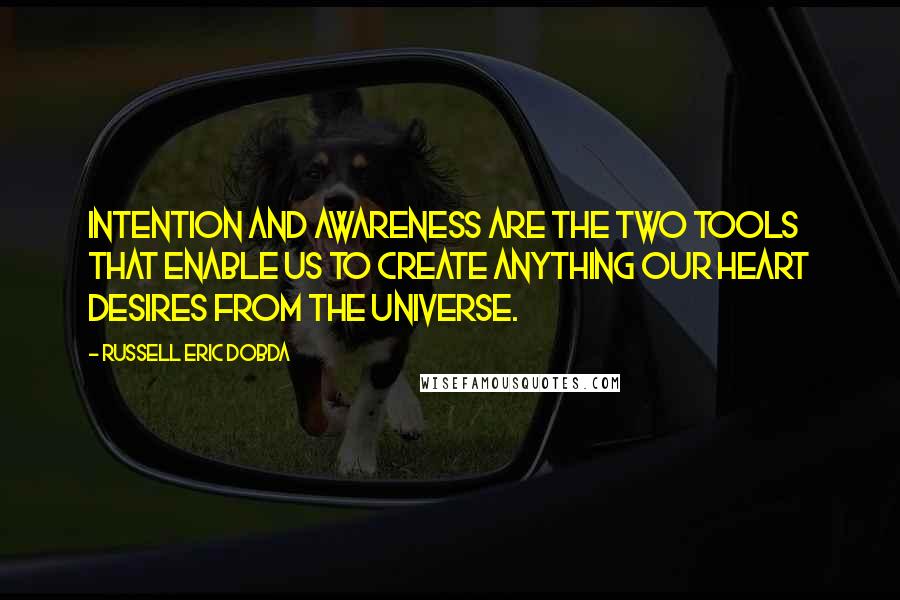 Russell Eric Dobda Quotes: Intention and awareness are the two tools that enable us to create anything our heart desires from the universe.