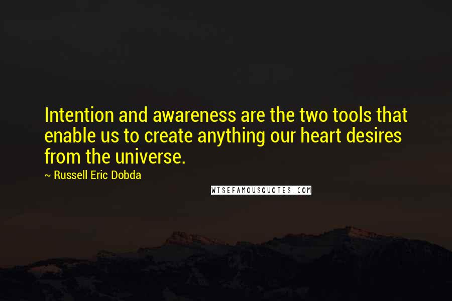 Russell Eric Dobda Quotes: Intention and awareness are the two tools that enable us to create anything our heart desires from the universe.