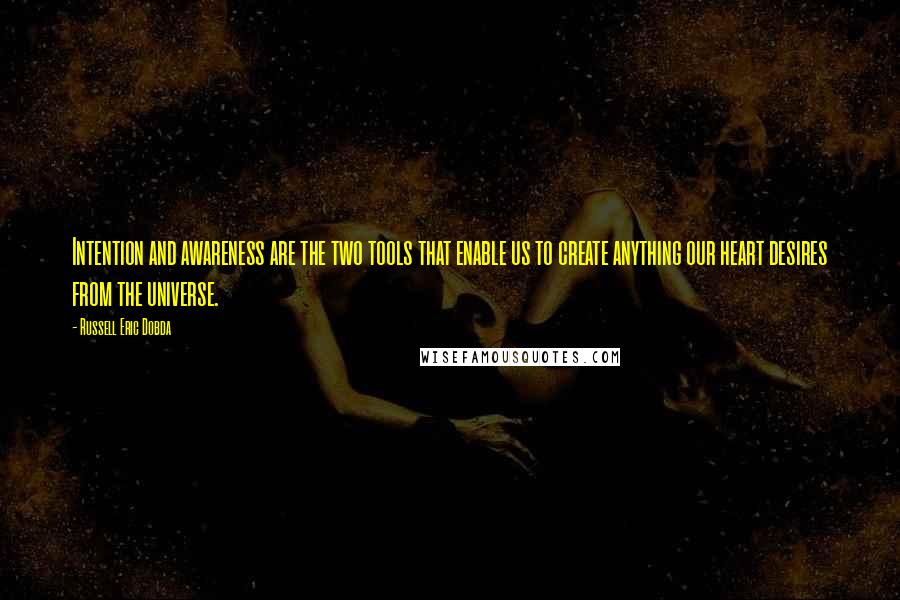 Russell Eric Dobda Quotes: Intention and awareness are the two tools that enable us to create anything our heart desires from the universe.