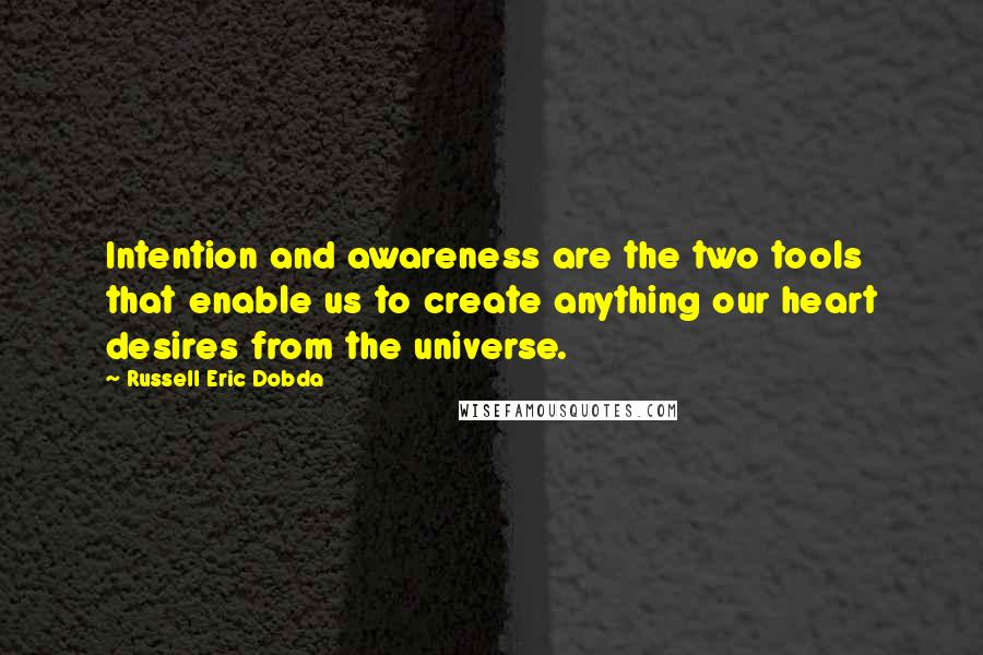 Russell Eric Dobda Quotes: Intention and awareness are the two tools that enable us to create anything our heart desires from the universe.