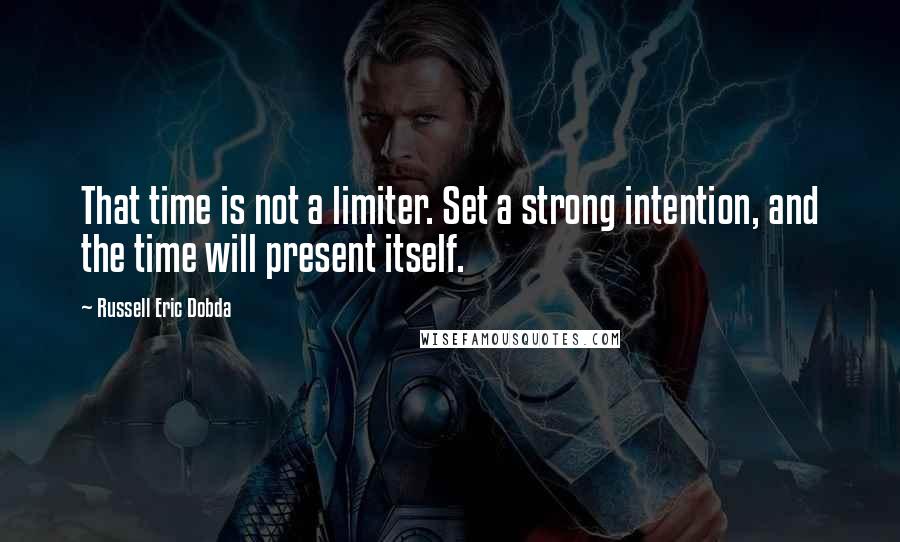 Russell Eric Dobda Quotes: That time is not a limiter. Set a strong intention, and the time will present itself.