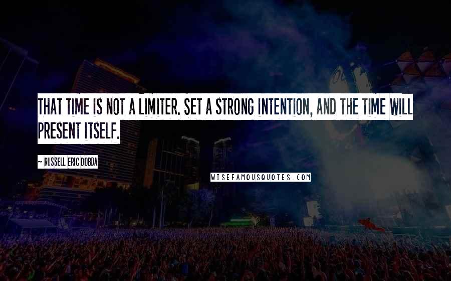 Russell Eric Dobda Quotes: That time is not a limiter. Set a strong intention, and the time will present itself.