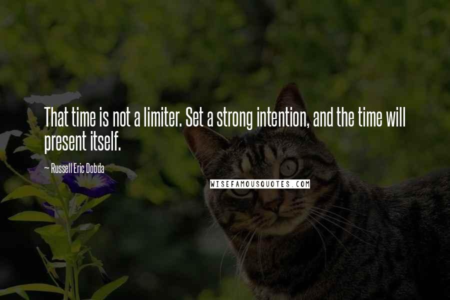 Russell Eric Dobda Quotes: That time is not a limiter. Set a strong intention, and the time will present itself.