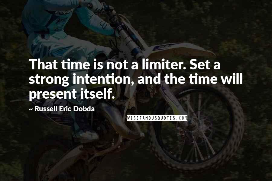 Russell Eric Dobda Quotes: That time is not a limiter. Set a strong intention, and the time will present itself.