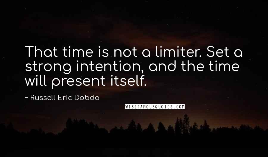 Russell Eric Dobda Quotes: That time is not a limiter. Set a strong intention, and the time will present itself.