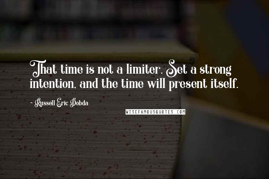 Russell Eric Dobda Quotes: That time is not a limiter. Set a strong intention, and the time will present itself.