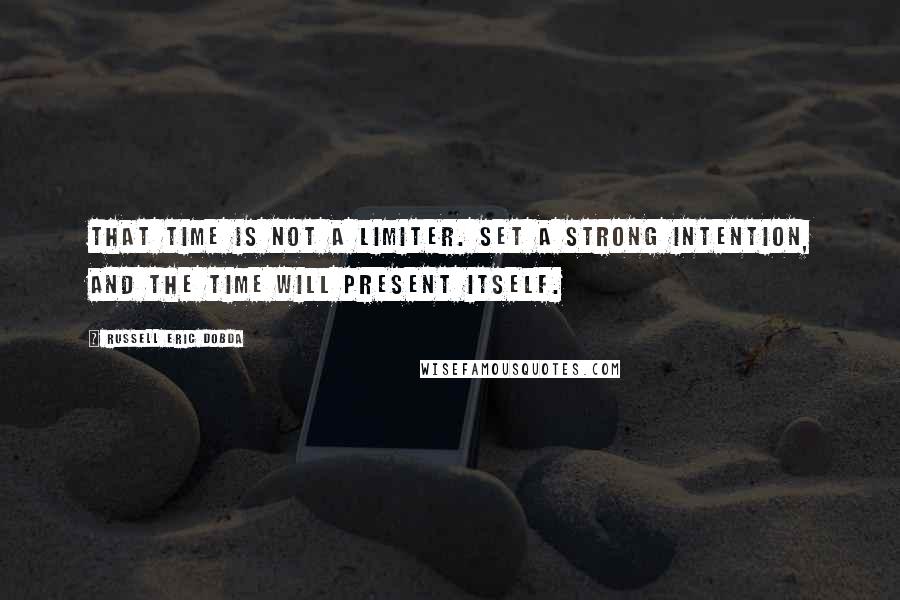 Russell Eric Dobda Quotes: That time is not a limiter. Set a strong intention, and the time will present itself.