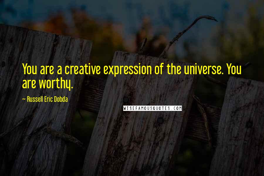 Russell Eric Dobda Quotes: You are a creative expression of the universe. You are worthy.