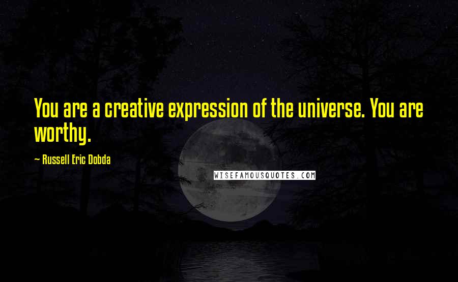 Russell Eric Dobda Quotes: You are a creative expression of the universe. You are worthy.