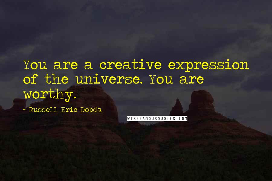 Russell Eric Dobda Quotes: You are a creative expression of the universe. You are worthy.