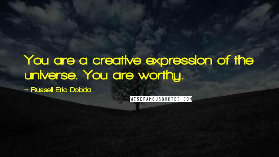 Russell Eric Dobda Quotes: You are a creative expression of the universe. You are worthy.