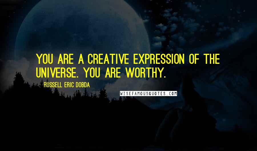 Russell Eric Dobda Quotes: You are a creative expression of the universe. You are worthy.