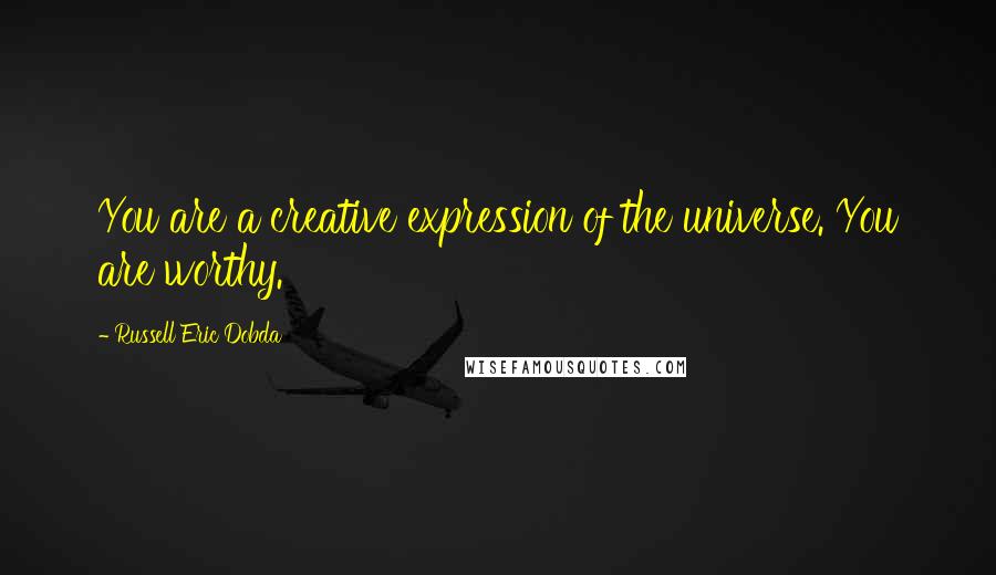 Russell Eric Dobda Quotes: You are a creative expression of the universe. You are worthy.