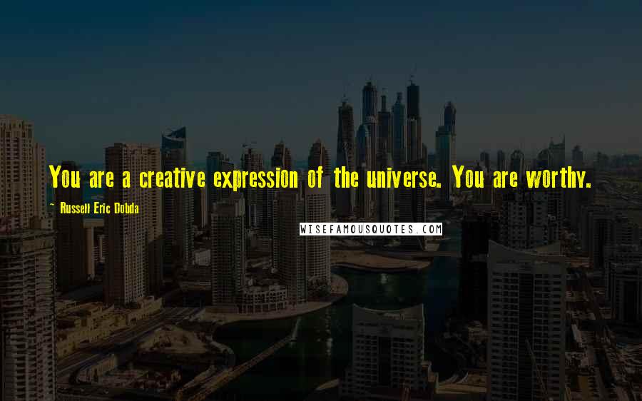 Russell Eric Dobda Quotes: You are a creative expression of the universe. You are worthy.
