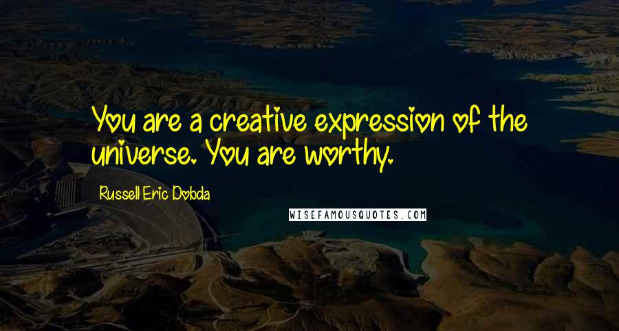 Russell Eric Dobda Quotes: You are a creative expression of the universe. You are worthy.